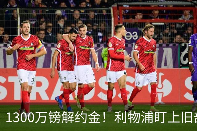 1300万镑解约金！利物浦盯上旧部爱徒，伊拉奥拉想再合作